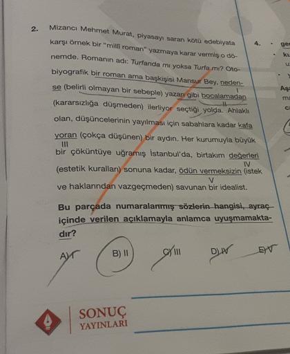 2.
4.
ger
ku
Mizancı Mehmet Murat, piyasayı saran kötü edebiyata
karşı örnek bir "milli roman" yazmaya karar vermiş o dö-
nemde. Romanın adı: Turfanda mı yoksa Turfa mı? Oto-
biyografik bir roman ama başkişisi Mansur Bey, neden-
se (belirli olmayan bir seb