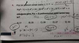 4+
1-3-17
4. P(x) bir polinom olmak üzere, G.7.1. -
P(1) +pl-1
2
P(x2 - 1) = 2.x4 + (m-2).x3 + x2 + (n - 1)-x + m2 +n
olduğuna göre, P(x + 2) polinomunun sabit terimi kaç-
tır?
Ito
ma
p(x2-1) =
mun
A) 21
C) 26
D) 27
E) 30
B) 25
PC
cha!
2 +25
P (alep(-1)
P (2)
8.
1-D
2-E
3-A 4-0
P (
xal), (x + 1)