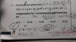 4+
1-3-17
4. P(x) bir polinom olmak üzere, G.7.1. -
P(1) +pl-1
2
P(x2 - 1) = 2.x4 + (m-2).x3 + x2 + (n - 1)-x + m2 +n
olduğuna göre, P(x + 2) polinomunun sabit terimi kaç-
tır?
Ito
ma
p(x2-1) =
mun
A) 21
C) 26
D) 27
E) 30
B) 25
PC
cha!
2 +25
P (alep(-1)
P (2)
8.
1-D
2-E
3-A 4-0
P (
xal), (x + 1)
