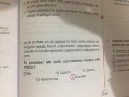 eliktedir
TIVO
Omzuma bir bor
ve ona göre davranır.
D) Bir amacı olan insan hata yapma lüksü olmadığını bilir
E) Toplum sorunlarına kulak vermeyen bir sanatçı, ente-
lektüel sayılmıyor artık.
nizisi",
cadarki
6. Aşağıdaki cüm
belirtill isim tar
& Her iki taraftan, ya da üçüncü bir taraf olarak adlandırabi-
leceğimiz sessiz büyük çoğunluktan, milyonlarca insanın
vicdanlarını kanatır durumlar yaşandı tüm bu davalar süre-
since.
A) Insanların
B) Varlığımı bil
C) Hepimizin
D) Ankara'nın
n tam-
Bu parçadaki altı çizili sözcüklerden hangisi sifat
değildir?
B) Üçüncü
D) Milyonlarca
E) Hepimiz, bi
A) Her
C) Sessiz
E) Davalar
229
