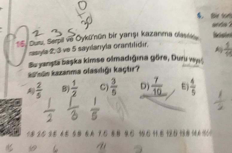 30
2
16. Duru, Serpil ve Oykü'nün bir yarışı kazanma olas
zuya 2,3 ve 5 sayılarıyla orantılıdır.
+
Bu yengta başka kimse olmadığına göre, Duru vel
Ko'nun kazanma olasılıgı kaçtır?
7
D)
1
573
2. 8 3
c) /
D
Te )
1820 3 4 58 6A 1.6 88 9,6 10,6 M 128 138 MA 16