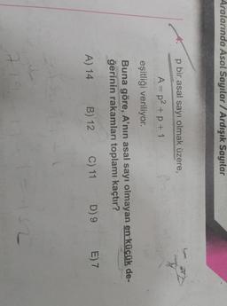 Aralarında Asal Sayılar / Ardışık Sayılar
p bir asal sayı olmak üzere,
A=p2 + p + 1
eşitliği veriliyor.
Buna göre, A'nın asal sayı olmayan en küçük de-
ğerinin rakamları toplamı kaçtır?
B) 12
A) 14
C) 11
E) 7
D) 9
2
7
