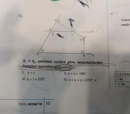 15.
Yukar
nedir
d.
C
A
B
d₂
d, II de, şekildeki verilere göre, aşağıdakilerden
hangileri kesinlikle doğrudur?
I. y = 2
II. x + z = 180°
1. {L.F.EK
III. y + t = 270º
IV. x + y + z = 270º X
7.80
13. 40
ACIL GEOMETRI 10