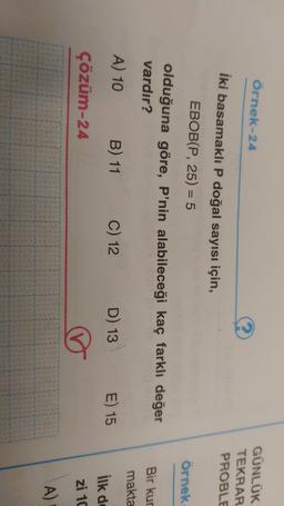 Örnek-24
GÜNLÜK
TEKRAR
PROBLE
örnek
İki basamaklı P doğal sayısı için,
EBOB(P, 25) = 5
olduğuna göre, P'nin alabileceği kaç farklı değer
vardır?
A) 10 B) 11 C) 12 D) 13 E) 15
Bir kur
makta
ilk de
çözüm-24
zi 10
A)
