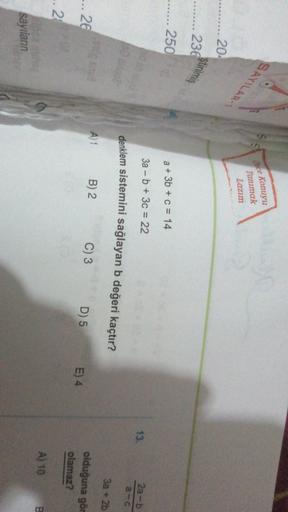 SAYILAR
Once
Konuyu
Tanımak
Lazım
20
ştirilmiş
236
2500
a + 3b + c = 14
3a - b + 3c = 22
13.
2a-b
denklem sistemini sağlayan b değeri kaçtır?
a-C
3a + 2b
to the
A)1
-.. 26
B) 2
C) 3
D) 5
E) 4
olduğuna gör
olamaz?
...
20
A) 10
B.
sayıların