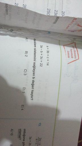 SAYILAR
Once
Konuyu
Tanımak
Lazım
20
ştirilmiş
236
2500
a + 3b + c = 14
3a - b + 3c = 22
13.
2a-b
denklem sistemini sağlayan b değeri kaçtır?
a-C
3a + 2b
to the
A)1
-.. 26
B) 2
C) 3
D) 5
E) 4
olduğuna gör
olamaz?
...
20
A) 10
B.
sayıların
