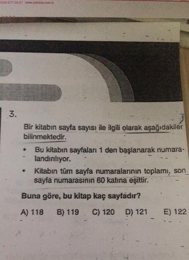 3.
Bir kitabın sayfa sayısı ile ilgili olarak aşağıdakiler
bilinmektedir.
Bu kitabın sayfaları 1 den başlanarak numara-
landinliyor.
Kitabın tüm sayfa numaralarının toplamı, son
sayfa numarasının 60 katına eşittir,
Buna göre, bu kitap kaç sayfadır?
A) 118
