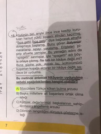 SOR
a-
iç
13. köylünün biri. erişte (ince ince kesilip kuru-
tulan hamur) yüklü sipasını elinden kaçırmış.
"Sipa getti! Sipa getti!" diye bağırarak etrafta
dolaşmaya başlamış. Bunu gören italyanlar
meraklanıp sipayı yakalamış. Erişteleri pi-
şirip afiyetle