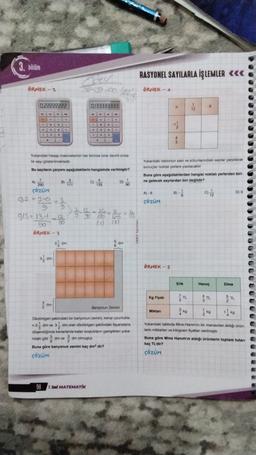 3. bölüm
RASYONEL SAYILARLA İŞLEMLER «««
ÖRNEK - 2
yog-bo
ÖRNEK - 4
0.22222222
0133333333
6
.
Yukandaki hesap makinelerinin her birinde birer devirli onda
lik sayl gösterilmektedir.
Bu sayıların çarpım aşağıdakilerin hangisinde verilmiştir?
Yukandaki tablonun sahir ve sütunlarndaki sayılar çarpılarak
sonuçlar noktalı yerlere yapılacaktır.
Buna göre aşağıdakilerden hangisi noktalı yerlerden biri-
ne gelecek sayılardan biri değildir?
B) 3
111
C)
135
D)
90
A)
250
ÇÖZÜM
B)
D) 9
8
12
A) -
ÇÖZÜM
0,2 = 2-0 235
913= 13- 2120
- 20
GO
005
(3)
90
ÖRNEK - 3
2 om
dm
3m
ÖRNEK - 5
Erik
Havuç
Elma
kg Fiyat
I am
Banyonun Zemin
Miktar
3 kg
KO
Dikdörtgen şeklindeki bir banyonun zemini, kenar uzunlukla
n2 dm ve 3 m olan dikoortigen geklindeki tayanlara
döşendiğinde kenarlarda kalan boşlukların genişlikleri yuka
nitaki gibam ve dm olmustur
Buna göre banyonun zemini kaç dmdir?
ÇÖZÜM
Yukandaki tabloda Mine Hanım'ın bir manavdan aldigi urun
Jerin miktarlan ve kilogram flyatlar verilmiştir.
Buna göre Mine Hanım'ın aldigi ürünlerin toplam tutan
kaç TL'dir?
çözüm
98
7. Sal MATEMATİK
