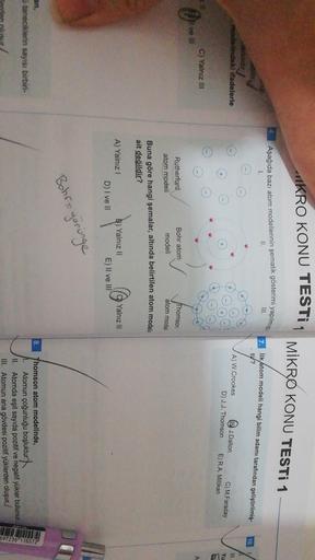 JKRO KONU TESTİ 4 MİKRO KONU TESTI 1
,
Aşağıda bazı atom modellerinin şematik gösterimi yapılmış
III.
II.
1.
7. ilk atom modeli hangi bilim adamı tarafından geliştirilmiş-
tit?
10
erkuder
modelindeki ifadelerle
A) W.Crookes
J.Dalton
C) M.Faraday
D) J.J. Th