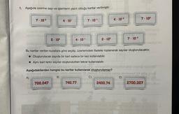 1. Aşağıda üzerine sayı ve işlemlerin yazılı olduğu kartlar verilmiştir.
7. 10-2
4. 10'
7. 102
7. 10-
4 . 10-2
2. 103
4. 10-
2 · 102
7 . 10-3
.
an
Bu kartlar verilen kurallara göre seçilip, üzerlerindeki ifadeler toplanarak sayılar oluşturulacaktır.
Oluşturulacak sayıda bir kart sadece bir kez kullanılabilir.
Aynı kart farklı sayılar oluşturulurken tekrar kullanılabilir.
oldubio imesi mund
Aşağıdakilerden hangisi bu kartlar kullanılarak oluşturulamaz?
nu-
priestex SH 16
A)
B)
C)
D)
700,047
740,77
2400,74
2700,007
slu
ali
