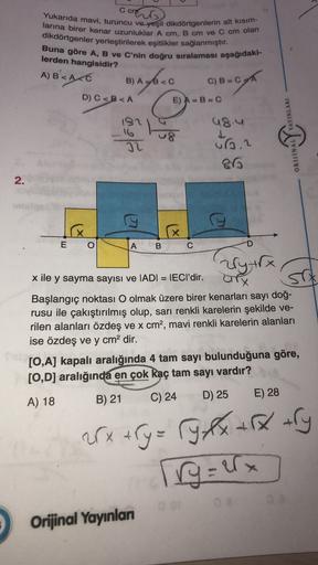 cano
Yukarıda mavi, turuncu ve yeşil dikdörtgenlerin alt kısım-
larına birer kenar uzunluklar A cm, B cm ve C cm olan
dikdörtgenler yerleştirilerek eşitlikler sağlanmıştır.
Buna göre A, B ve C'nin doğru sıralaması aşağıdaki-
lerden hangisidir?
B<AC
B) A6-0