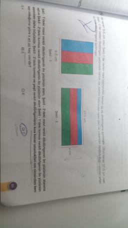 Bir kenani 915 cm olan Şekil 1'de verilen kare biçimindeki karton üç eş dikdörtgene aynılmıştır. Uzun kenan 275 cm olan
Sekil - 2 de verilen dikdörtgen şeklindeki karton ise alanlar birbirinden farklı olan ve yukardan aşağıya doğru alanlar artan
üç farkedersenigene ayrilmistir.
275 cm
harfe
x cm
9,5 cm
Şekil - 2
Şekil - 1
Şekil - 1'deki mavi renkli dikdörtgenin ön yüzünün alanı, Şekil - 2'deki mavi renkli dikdörtgenin ön yüzünün alanına
eşit ve Şekil - 2'deki kırmızı renkli dikdörtgenin ön yüzünün alanı Şekil - 1'deki kırmızı renkli dikdörtgenin ön yüzünün
alanından daha büyüktür. Şekil - 2'deki kırmızı ve yeşil renkli dikdörtgenlerin kısa kenar uzunluklar cm cinsinden tam
sayı olduğuna göre x en az kaç cm'dir?
4)4
B) 5
C) 6
D) Z
51