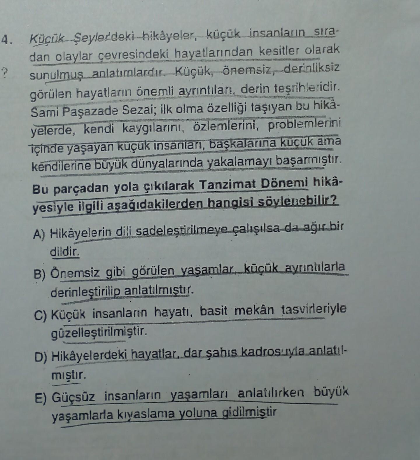 4. Küçük Şeylerdeki-hikâyeler, küçük insanların sira-
dan olaylar çevresindeki hayatlarından kesitler olarak
?
sunulmuş anlatıralardır. Küçük, önemsiz derinliksiz
görülen hayatların önemli ayrıntıları, derin teşrihleridir.
Sami Paşazade Sezai; ilk olma öze