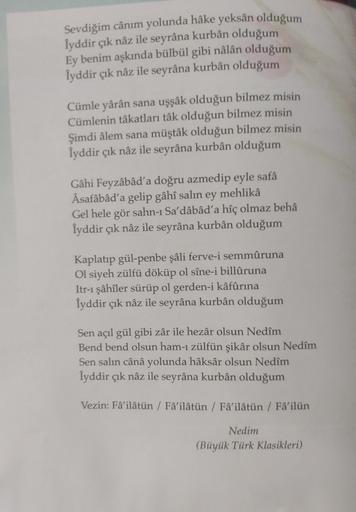 Sevdiğim cânım yolunda hâke yeksan olduğum
lyddir çık nâz ile seyrâna kurbân olduğum
Ey benim aşkında bülbül gibi nâlân olduğum
ſyddir çik nâz ile seyrâna kurban olduğum
Cümle yârân sana uşşâk olduğun bilmez misin
Cümlenin tâkatları tâk olduğun bilmez misi