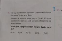 CAP
11. X
Bir sayt asal bölenleri toplamına kalansız bölünüyorsa
bu sayıya özgün sayı" denir.
Omeğin 90 sayısı bir özgün sayıdır. Çünkü, 90 sayısı
asal bölenleri olan 2, 3 ve 5 sayılarının toplamına ka-
lansız bölünür.
Buna göre, aşağıdakilerden hangisi özgün sayı-
dur?
A) 40 B) 56 C) 66 D) 70 E) 75