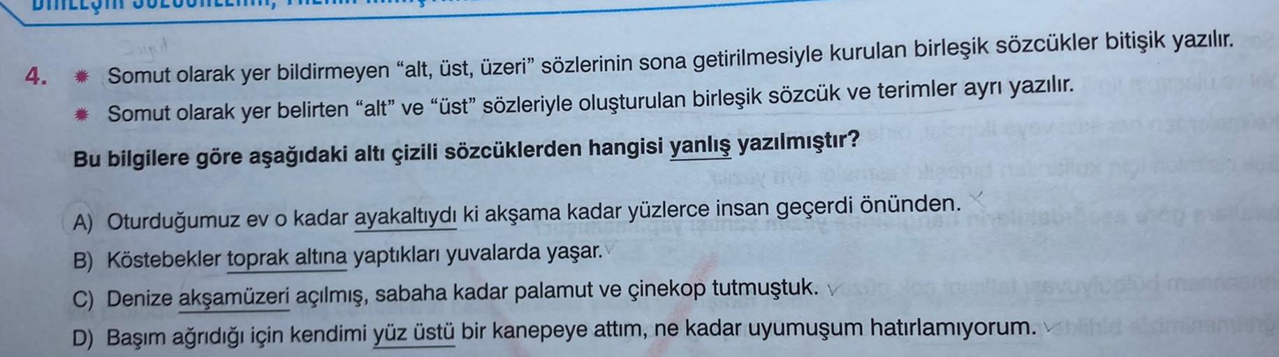 4.
* Somut olarak yer bildirmeyen "alt, üst, üzeri" sözlerinin sona getirilmesiyle kurulan birleşik sözcükler bitişik yazılır.
* Somut olarak yer belirten "alt" ve "üst” sözleriyle oluşturulan birleşik sözcük ve terimler ayrı yazılır.
Bu bilgilere göre aşa