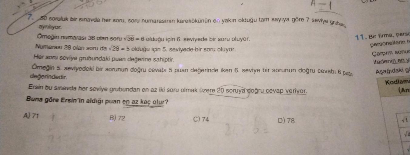 -1
7.50 soruluk bir sınavda her soru, soru numarasının karekökünün en yakın olduğu tam sayıya göre 7 seviye grubuna
ayrılıyor.
Omeğin numarası 36 olan soru V36 = 6 olduğu için 6. seviyede bir soru oluyor.
Numarası 28 olan soru da 28 = 5 olduğu için 5. sevi