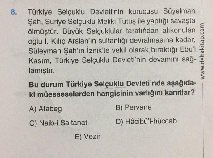 8
.
Türkiye Selçuklu Devleti'nin kurucusu Süyelman
Şah, Suriye Selçuklu Meliki Tutuş ile yaptığı savaşta
ölmüştür. Büyük Selçuklular tarafından alıkonulan
oğlu I. Kılıç Arslan'ın sultanlığı devralmasına kadar,
Süleyman Şah'ın İznik'te vekil olarak bıraktığ