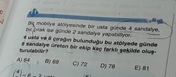 c
✓
Bik mobilya atölyesinde bir usta günde 4 sandalye,
bir çırak ise günde 2 sandalye yapabiliyor.
4 usta ve 6 çırağın bulunduğu bu atölyede günde
8 sandalye üreten bir ekip kaç farklı şekilde oluş-
turulabilir?
A) 64
B) 69
C) 72
D) 78
E) 81
(4) = 6 un
= 6-2
16)