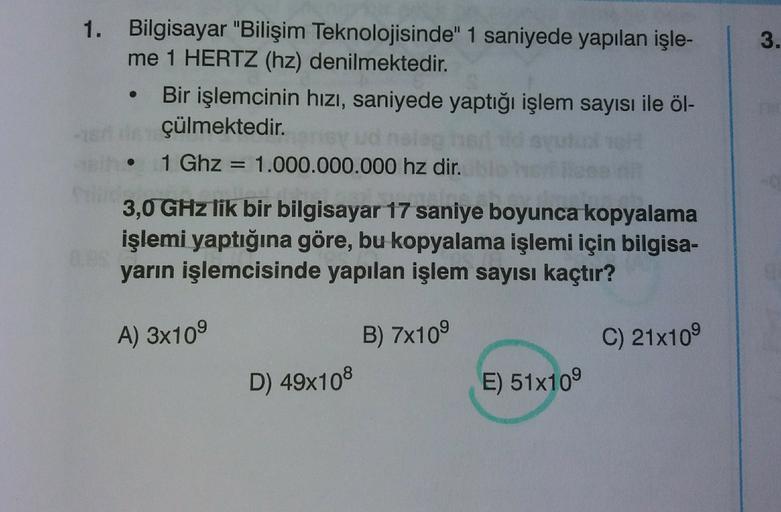 1.
3.
Bilgisayar "Bilişim Teknolojisinde" 1 saniyede yapılan işle-
me 1 HERTZ (hz) denilmektedir.
Bir işlemcinin hızı, saniyede yaptığı işlem sayısı ile öl-
çülmektedir.
1 Ghz = 1.000.000.000 hz dir.
3,0 GHz lik bir bilgisayar 17 saniye boyunca kopyalama
i