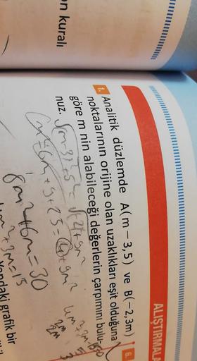 ALIŞTIRMALA
1. Analitik düzlemde Alm-3,5) ve B(-2,3m)
noktalarının orijine olan uzaklıkları eşit olduğuna
göre m nin alabileceği değerlerin çarpımını bulu-
on kuralı
nuz. SM-37 75 - J. 249
m? 3M-1
2M
2M
Luche + 9 + 25 = t gen?
1
8012462=30
3M=15
grafik bir