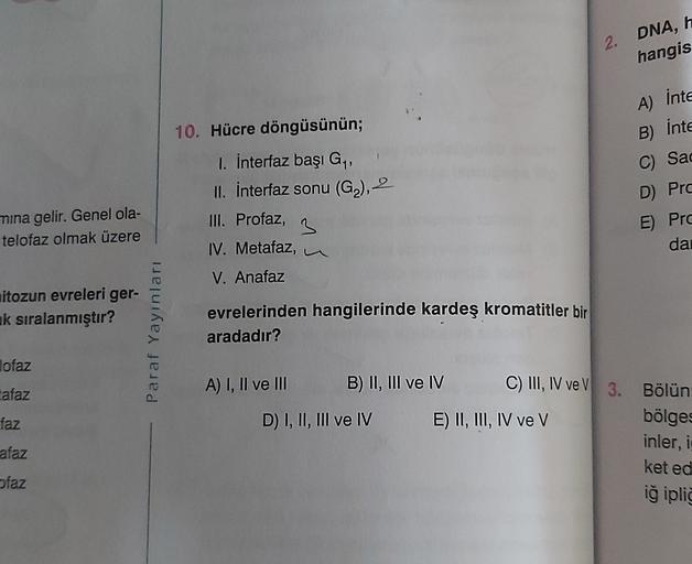 2. DNA, h
hangis
A) inte
10. Hücre döngüsünün;
B) inte
C) Sad
D) Prc
1. interfaz başı G,
II. interfaz sonu (G2), 2
III. Profaz,
3
IV. Metafaz,
mina gelir. Genel ola-
telofaz olmak üzere
E) Pro
dai
V. Anafaz
nitozun evreleri ger-
ak sıralanmıştır?
Paraf Yay