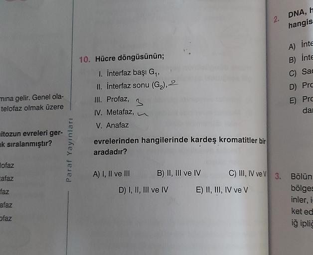 2. DNA, h
hangis
A) inte
10. Hücre döngüsünün;
B) inte
C) Sad
D) Prc
1. interfaz başı G,
II. interfaz sonu (G2), 2
III. Profaz,
3
IV. Metafaz,
mina gelir. Genel ola-
telofaz olmak üzere
E) Pro
dai
V. Anafaz
nitozun evreleri ger-
ak sıralanmıştır?
Paraf Yay