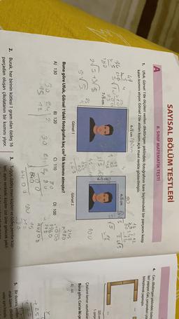 SAYISAL BÖLÜM TESTLERİ
A
8. SINIF MATEMATIK TESTİ
4. Can, dikdörtgen şeklindeki özdes
leri yapıyor. Can, çerçeveleri çıta
birleştirerek yapmıştır.
1.
16 32
2342
goib
Ufuk, Görsel 1'de ölçüleri
ilen dikdörtgen şeklindeki fotoğrafının kare biçimindeki bir parçasını kesip
kalan kısmını atıyor. Görsel 2'de atılan kısım açık mavi renkle gösterilmiştir.
UT
6/5cm 180cm
30
gu
36 208
SVIU
49
5
L.
25
ß
25
715 cm
3rs 2
4/5cm
2685
S
10
245
780
255 +355
225 cm
1. çerçe
45
20
100
25
976
Çıtaların kenar uzunluklar
Buna göre, Can'ın iki çem
Görsel 1
cs
1
Görsel 2
A) 44
D) 100
Buna göre Ufuk, Görsel 1'deki fotoğrafın kaç cm2 lik kısmını atmıştır?
A) 130
B) 120
C) 110
30 2412
80
30 2412 80
15 12
o o
brio
245
180
1000
1960
945
annoo
15
112
725
y25
130
64 oo
2.
Burak, her birinin kütlesi 1 gram olan özdeş 16
parçadan oluşan çikolatanın bir kısmını yiyor.
3. Tuğçe, özdeş mavi küpleri ve özdeş pembe küp-
leri, aynı renkteki küpler üst üste gelecek şekil-
5. Bir duvara, yerden
mak üzere dikdört
veler aynı hizada,