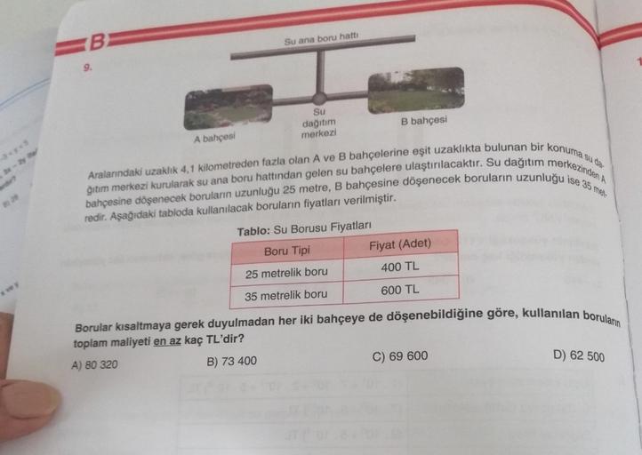 B.
Su ana boru hattı
Su
dağıtım
merkezi
B bahçesi
A bahçesi
Aralarındaki uzaklık 4,1 kilometreden fazla olan A ve B bahçelerine eşit uzaklıkta bulunan bir konuma suda
bahçesine döşenecek boruların uzunluğu 25 metre, B bahçesine döşenecek boruların uzunluğu