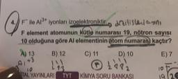 4. File All* Iyonları Izoelektroniktir) artisland anyos
F element atomunun Kütle numarası 19, nötron sayısı
10 olduğuna göre Al elementinin atom numaras kaçtır?
A) 13
+3
B) 12
C) 11
D) 10
E) 7
② 268
10
TAL YAYINLARI
TYT KİMYA SORU BANKASI
10
1920
