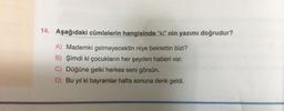 14. Aşağıdaki cümlelerin hangisinde “ki” nin yazımı doğrudur?
A) Mademki gelmeyecektin niye beklettin bizi?
B) Şimdi ki çocukların her şeyden haberi var.
C) Düğüne gelki herkes seni görsün.
D) Bu yıl ki bayramlar hafta sonuna denk geldi.
