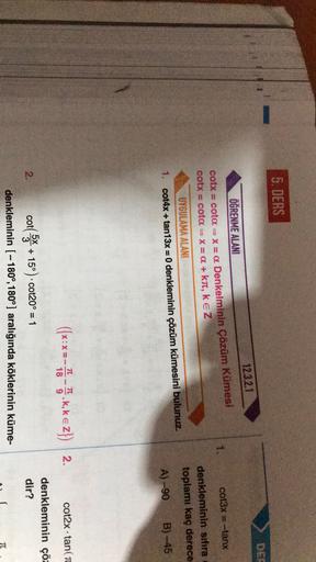 5. DERS
12.3.2.1
1.
cot3x = tang
--
ÖĞRENME ALANI
cotx
cota = X = a Denkelminin Çözüm Kümesi
cotx
cota = X= a + kn, kez
UYGULAMA ALANI
1. cot4x + tan13x = 0 denkleminin çözüm kümesini bulunuz.
denkleminin sıfıra
toplamı kaç derece
A) -90
B) -45
cot2x tan( 