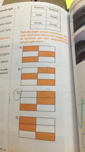 Ropörtaj
agaki tad
Röportaj
zımıyla ilgili 3.
Asfalt
Asvalt
e gün adlari
Ünvan
adları büyük
Unvan
üyük harfle
Tabloda doğru yazılan kelimelerin altın-
daki kutucular turuncuya boyandigin-
da tablonun son hâli aşağıdakilerden
hangisi gibi olur?
rilerin han-