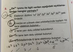 1
32
11
8. Ge4+ iyonu ile ilgili verilen aşağıdaki açıklama-
lardan hangisi yanlıştır?
A) Elektron dizilimi 152 282 2p 3s 3p6 3d10 şek-
lindedir.
B) Enerjisi en yüksek olan orbitallerinde toplam 10
tane elektron bulunur
2 tane yarı dolu orbital bulundurur.
DY 14 tane tam dolu orbitali bulunur.
E) s orbitallerinde 6 tane elektronu bulunur.
15²25² 226352 3pbL830
3
3
3d
10
B.
i
