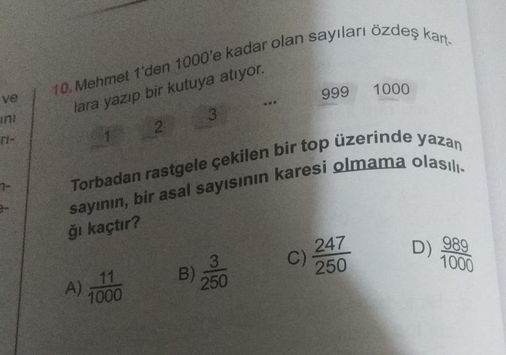 10. Mehmet 1'den 1000'e kadar olan sayıları özdeş kart
999
1000
ve
lara yazıp bir kutuya atıyor.
3
2
Torbadan rastgele çekilen bir top üzerinde yazan
sayının, bir asal sayısının karesi olmama olasılı-
ğı kaçtır?
D)
247
C)
250
989
1000
11
A)
1000
B)
250