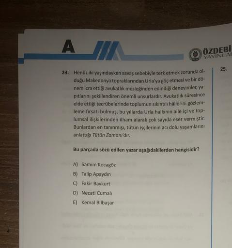 A III
ÖZDEBİ
YAYINLAR
25.
23. Henüz iki yaşındayken savaş sebebiyle terk etmek zorunda ol-
duğu Makedonya topraklarından Urla'ya göç etmesi ve bir dö-
nem icra ettiği avukatlık mesleğinden edindiği deneyimler, ya-
pıtlarını şekillendiren önemli unsurlardır