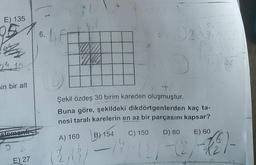 E) 135
2.
6.
0233
YUV
24 10
in bir alt
+
Şekil özdeş 30 birim kareden oluşmuştur.
Buna göre, şekildeki dikdörtgenlerden kaç ta-
nesi taralı karelerin en az bir parçasını kapsar?
B) 154
B) C) 150 D) 80 E) 60
Alemania
A) 160
28 —
£ 1
E) 27
