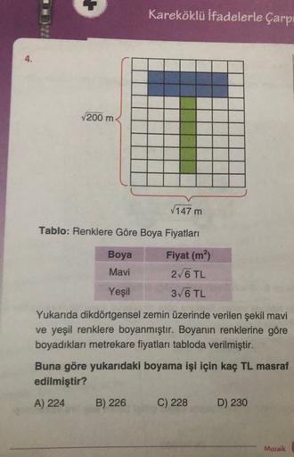 Kareköklü ifadelerle Çarpı
4.
200 m
147 m
Tablo: Renklere Göre Boya Fiyatları
Boya
Fiyat (m2)
26 TL
Mavi
Yeşil
36 TL
Yukarıda dikdörtgensel zemin üzerinde verilen şekil mavi
ve yeşil renklere boyanmıştır. Boyanın renklerine göre
boyadıkları metrekare fiyat