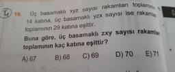 16.
Üç basamaklı xyz sayısı rakamları toplaminin
14 katina, üç basamaklı yzx sayısı ise rakamlar
toplamının 29 katına eşittir.
Buna göre, üç basamaklı zxy sayısı rakamlan
toplamının kaç katına eşittir?
A) 67 B) 68
C) 69
D) 70
E) 71