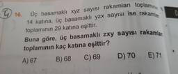 16.
Üç basamaklı xyz sayısı rakamları toplaminin
14 katina, üç basamaklı yzx sayısı ise rakamlar
toplamının 29 katına eşittir.
Buna göre, üç basamaklı zxy sayısı rakamlan
toplamının kaç katına eşittir?
A) 67 B) 68
C) 69
D) 70
E) 71
