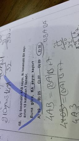 glogna3 kg 32
guu
18. Üç basamaklı 4AB sayısı, iki basamaklı BA sayı-
sinin 13 katından 7 fazladır.
Buna göre, BA sayısı kaçtır?
A) 19
B) 25
C) 27
D) 29
E) 32
13BABA
LAB = (BAB
+7
460B = (BA) 13 +7
GAZ
36
7

