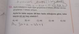 Atl=105 A-4 (1. boy dood.
Au
199.2 - 210 - l = lyg
12. Aylin tokalarını üçer üçer gruplarsa 2 tokası, dörder dörder
gruplarsa 1 tokası artıyor.
Aylin'in toka sayısı 38'den fazla olduğuna göre, toka
sayısı en az kaç olabilir?
A) 40
B) 41
C) 46
D) 48
E) 50
A= 3a+2=ubtl
-