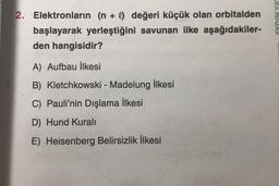 +
2. Elektronların (n + I) değeri küçük olan orbitalden
başlayarak yerleştiğini savunan ilke aşağıdakiler-
den hangisidir?
AYDIN YA
A) Aufbau İlkesi
-
B) Kletchkowski - Madelung ilkesi
C) Pauli'nin Dışlama ilkesi
D) Hund Kurali
E) Heisenberg Belirsizlik ilkesi
