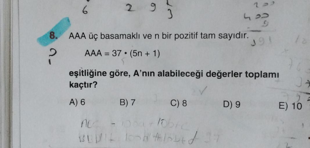 6
2
9
22
2
8.
AAA üç basamaklı ve n bir pozitif tam sayıdır.
19
AAA = 37. (5n + 1)
=
?
eşitliğine göre, A'nın alabileceği değerler toplamı
kaçtır?
A) 6
B) 7
C) 8
D 9
E) 10
Doar libro
BLU't loontlott 37