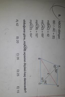 8.
ABCD dörtgen
A
°
BD n AC = {E}
420 69
-
m(BAC) = 42
E
m(CAD) = 69°
=
649
52°
C
B
m(ACB) = 52°
=
m(AC)) = 64°
=
1
olduğuna göre, m(ADB) açısının ölçüsü kaç derecedir?
A) 42
B) 20
C) 26
D) 25
E) 15
u
