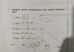 ch
2. Aşağıda verilen fonksiyonların kaç tanesi polinom-
dur?
XX
t
(x² - 1
1. P(x) =
X+1
X – 3x² + 2x
II. Q(x) =
X
III. R(x) = x' + 3x + 3x - 1
. x)
IV. T(x) = x^2 + x + x
+ x3 + 1
V. K(x) = 3/x6 + 7x? –2x+1
Ankara Yayıncılık
+
+
6.
+
A) 1
B) 2
C) 3
D) 4
E) 5