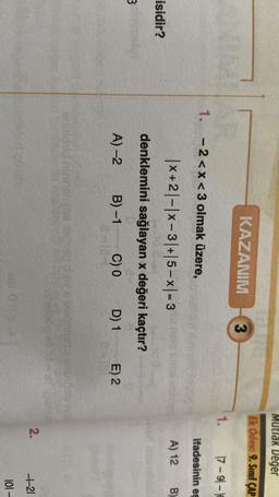 Mutlak Deger
Ek Odev: 9. Sınıf ÇAP
KAZANIM
3
1.
17-g|-|E
1. - 2<x<3 olmak üzere,
ifadesinin e
A) 12
B)
isidir?
|x+2|-|X-31+15-x|= 3
denklemini sağlayan x değeri kaçtır?
A-2 B)-1 C) 0 D) 1 E) 2
3
SD
2.
-1-21
101 -