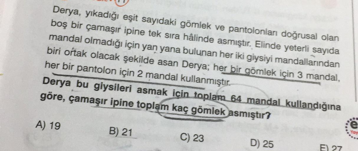 Derya, yıkadığı eşit sayıdaki gömlek ve pantolonları doğrusal olan
boş bir çamaşır ipine tek sıra hâlinde asmıştır. Elinde yeterli sayıda
mandal olmadığı için yan yana bulunan her iki giysiyi mandallarından
biri ortak olacak şekilde asan Derya; her bir göm