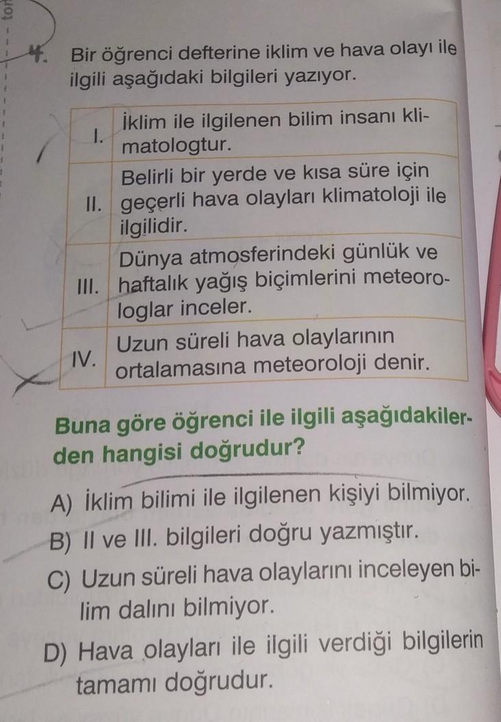 4. Bir öğrenci defterine iklim ve hava olayı ile
ilgili aşağıdaki bilgileri yazıyor.
İklim ile ilgilenen bilim insanı kli-
I.
matologtur.
Belirli bir yerde ve kısa süre için
II. geçerli hava olayları klimatoloji ile
ilgilidir.
Dünya atmosferindeki günlük v